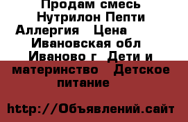 Продам смесь Нутрилон Пепти Аллергия › Цена ­ 900 - Ивановская обл., Иваново г. Дети и материнство » Детское питание   